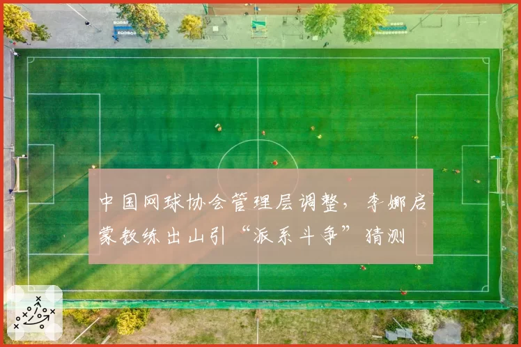 中国网球协会管理层调整，李娜启蒙教练出山引“派系斗争”猜测