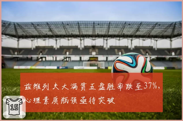 兹维列夫大满贯五盘胜率跌至37%，心理素质瓶颈亟待突破
