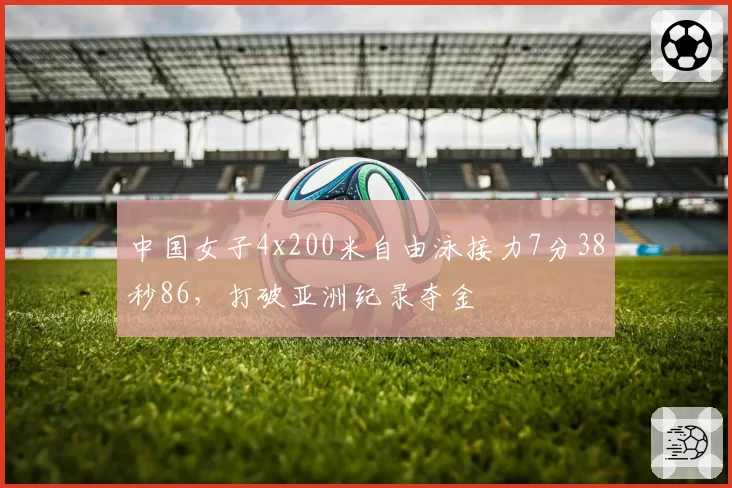 中国女子4x200米自由泳接力7分38秒86,打破亚洲纪录夺金