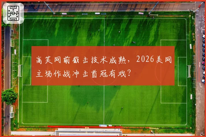 高芙网前截击技术成熟,2026美网主场作战冲击首冠有戏?