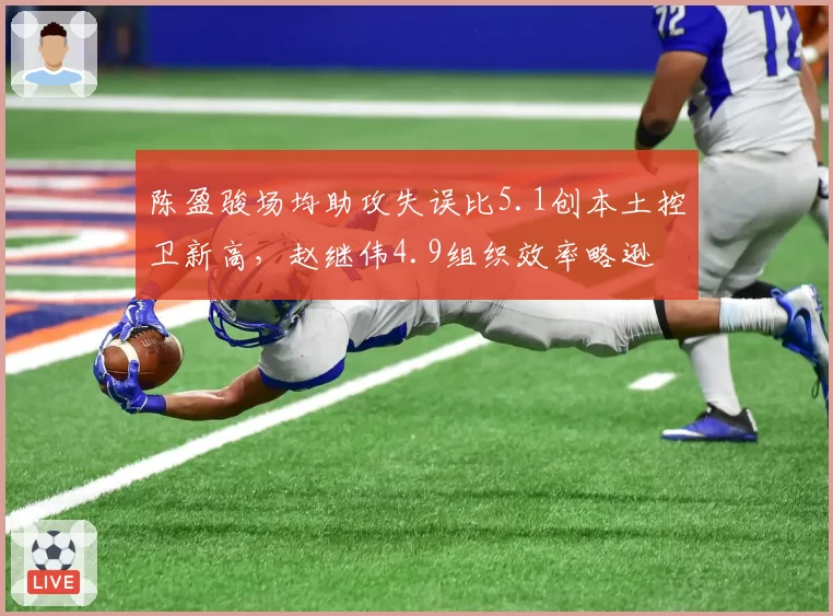 陈盈骏场均助攻失误比5.1创本土控卫新高,赵继伟4.9组织效率略逊