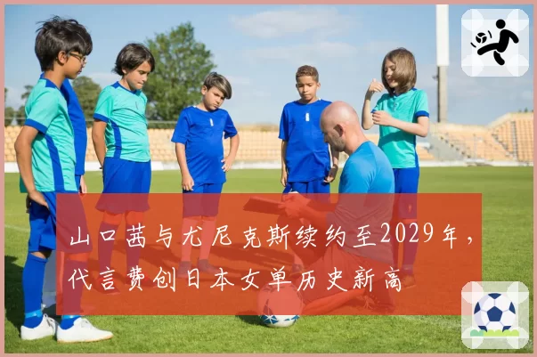 山口茜与尤尼克斯续约至2029年,代言费创日本女单历史新高