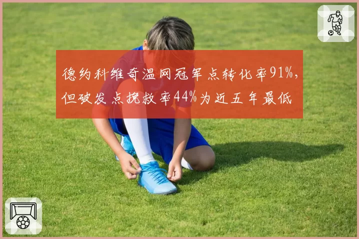 德约科维奇温网冠军点转化率91%,但破发点挽救率44%为近五年最低