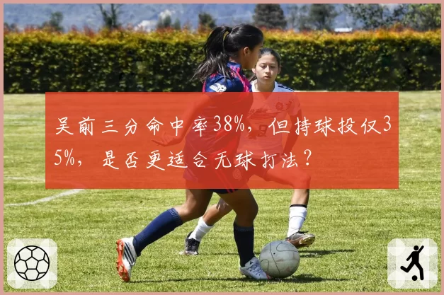 吴前三分命中率38%，但持球投仅35%，是否更适合无球打法？